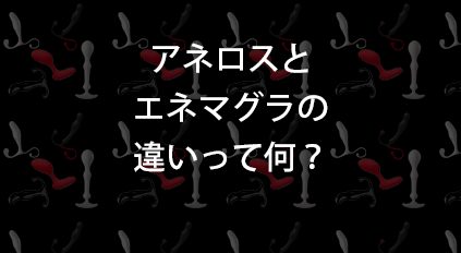 「アネロス」と「エネマグラ」の違いについて